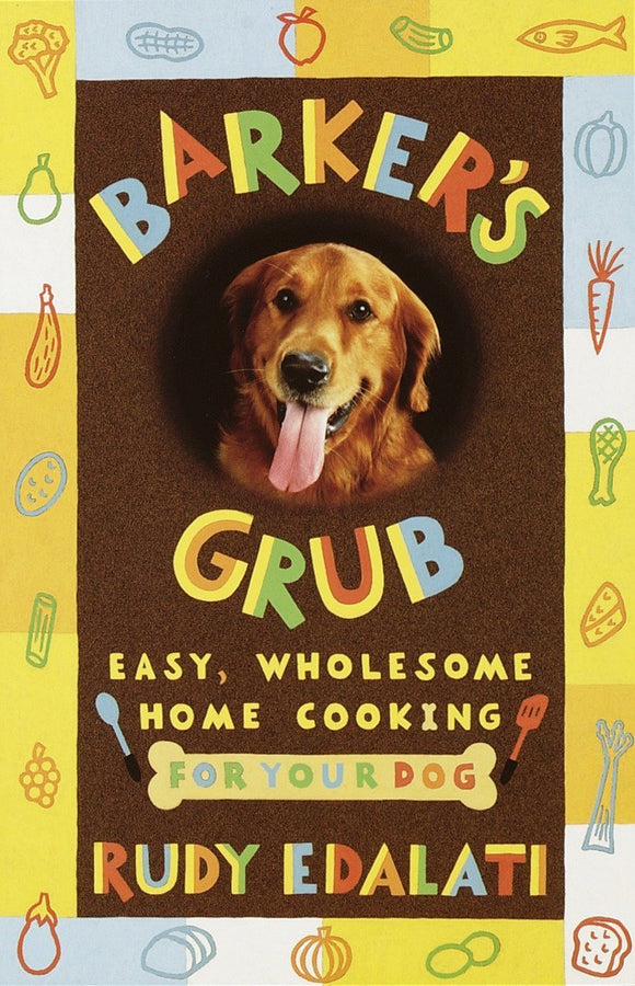 Barker's Grub : Easy, Wholesome Home-Cooking for Dogs