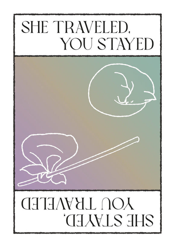 She Traveled, You Stayed / She Stayed, You Traveled